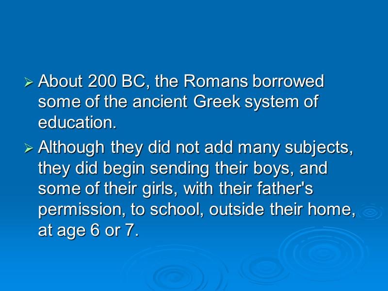 About 200 BC, the Romans borrowed some of the ancient Greek system of education.